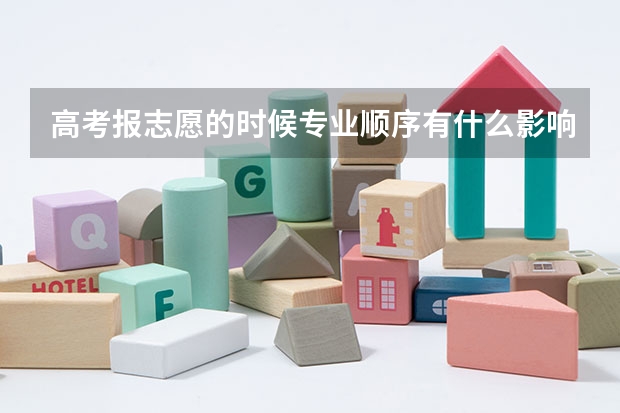 高考报志愿的时候专业顺序有什么影响么？