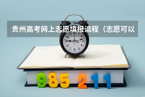 贵州高考网上志愿填报流程（志愿可以选择几个大学 贵州高考志愿可以填几个大学）