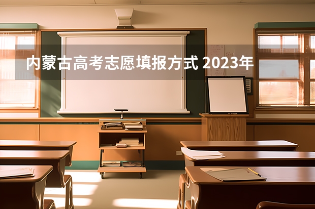 内蒙古高考志愿填报方式 2023年内蒙古高考录取分数线发布及选择志愿建议