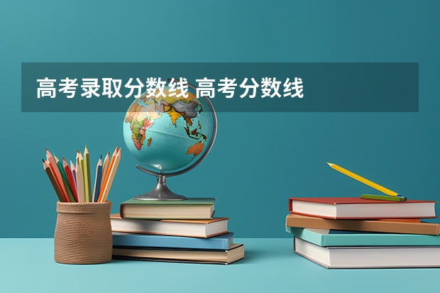 高考录取分数线 高考分数线
