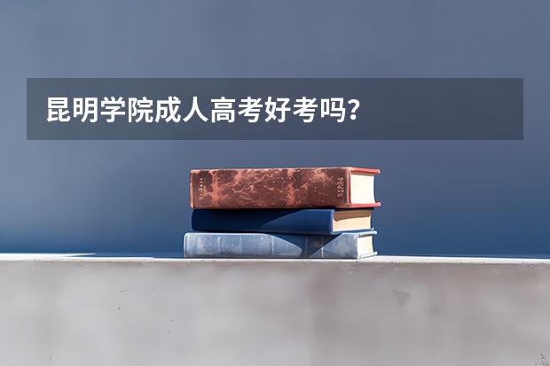昆明学院成人高考好考吗？