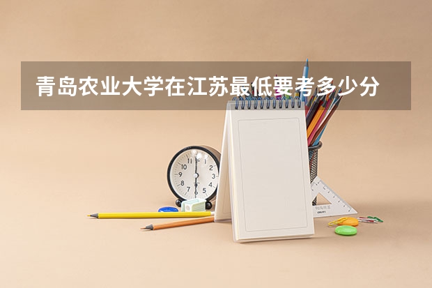 青岛农业大学在江苏最低要考多少分