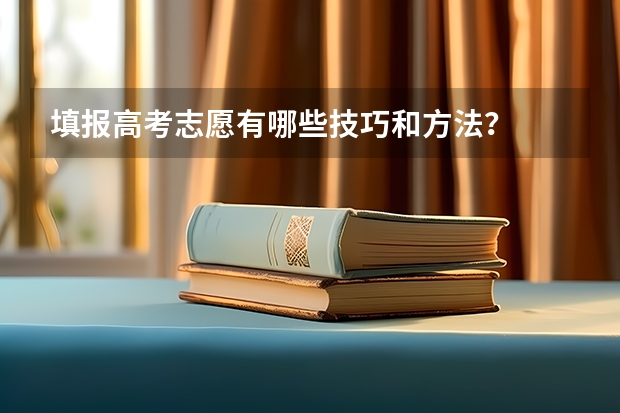 填报高考志愿有哪些技巧和方法？