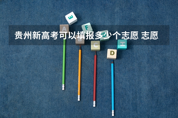 贵州新高考可以填报多少个志愿 志愿可以选择几个大学 贵州高考志愿可以填几个大学