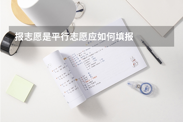 报志愿是平行志愿应如何填报