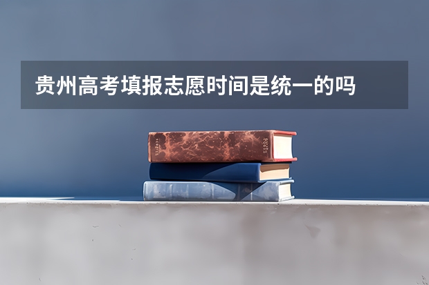 贵州高考填报志愿时间是统一的吗