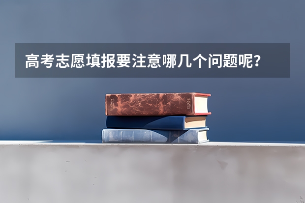 高考志愿填报要注意哪几个问题呢？