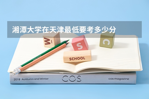 湘潭大学在天津最低要考多少分