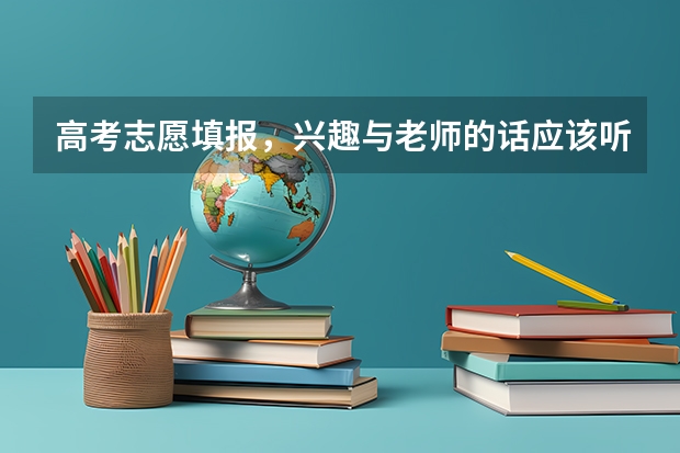 高考志愿填报，兴趣与老师的话应该听从什么？怎样的报考更有作用呢？
