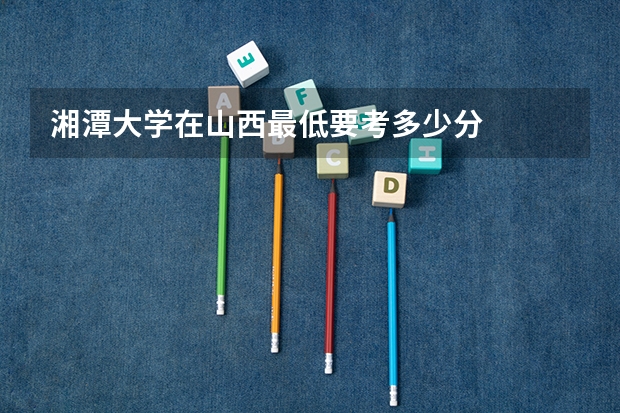 湘潭大学在山西最低要考多少分
