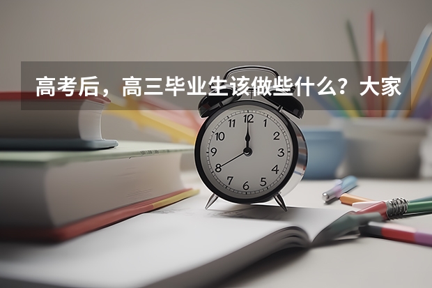 高考后，高三毕业生该做些什么？大家有建议分享吗？