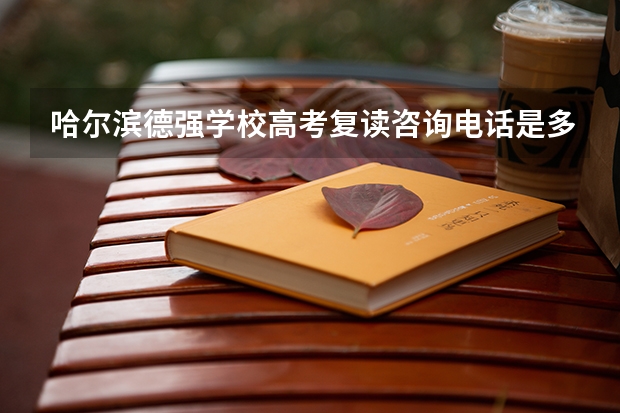 哈尔滨德强学校高考复读咨询电话是多少