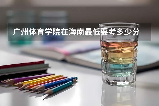 广州体育学院在海南最低要考多少分