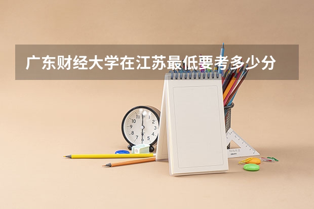 广东财经大学在江苏最低要考多少分