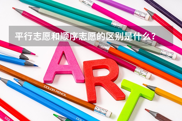 平行志愿和顺序志愿的区别是什么？