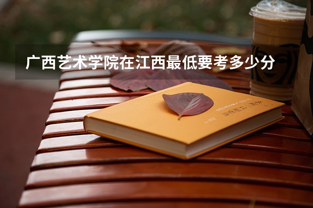 广西艺术学院在江西最低要考多少分