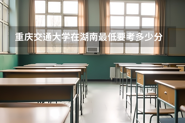 重庆交通大学在湖南最低要考多少分