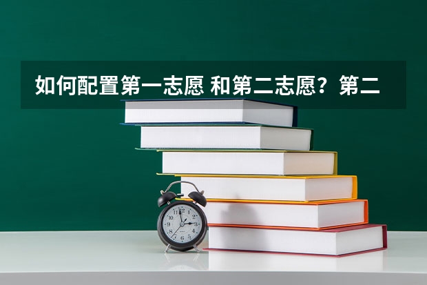 如何配置第一志愿 和第二志愿？第二志愿有4个平行志愿