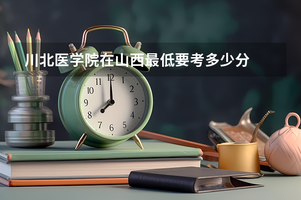 川北医学院在山西最低要考多少分