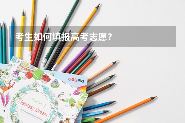 考生如何填报高考志愿？
