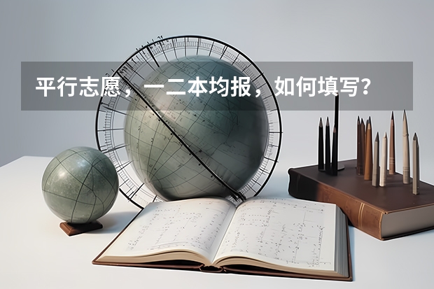平行志愿,一二本均报,如何填写?