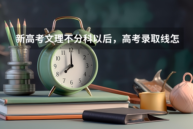 新高考文理不分科以后，高考录取线怎么算，还是要分选历史和物理的吗，也就是选历史和物理的分数不一样的