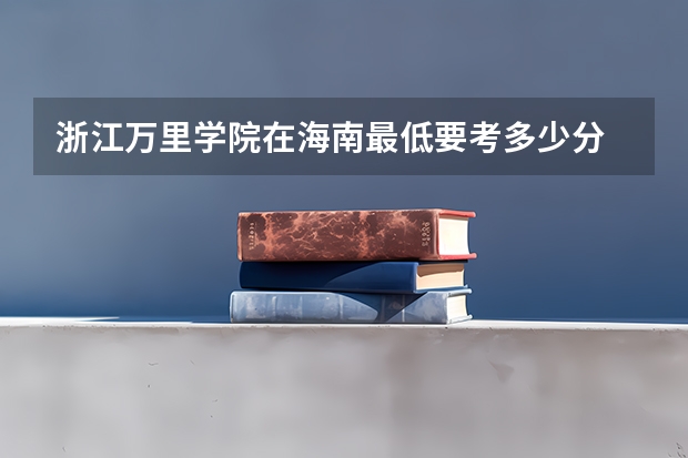 浙江万里学院在海南最低要考多少分