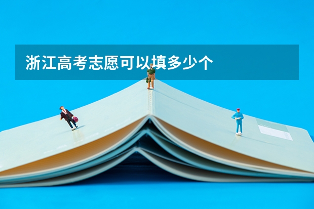浙江高考志愿可以填多少个