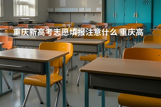 重庆新高考志愿填报注意什么 重庆高考志愿填报注意事项