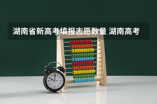 湖南省新高考填报志愿数量 湖南高考志愿可以填报几个学校？