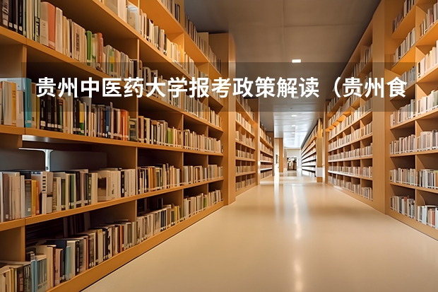 贵州中医药大学报考政策解读(贵州食品工程职业学院报考政策解读)