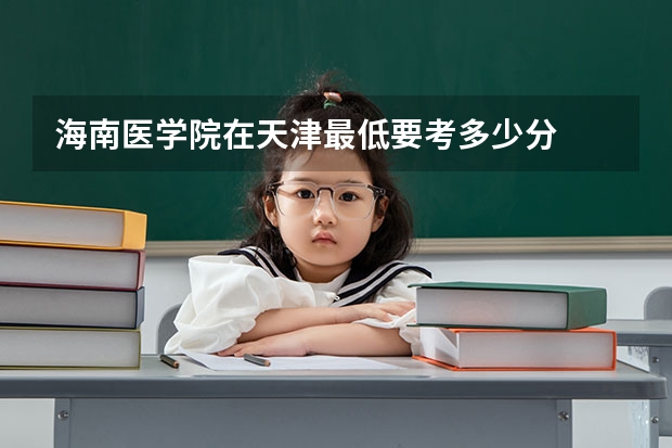 海南医学院在天津最低要考多少分