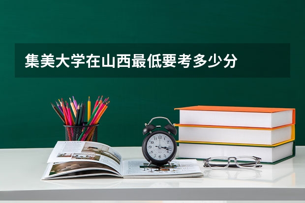 集美大学在山西最低要考多少分