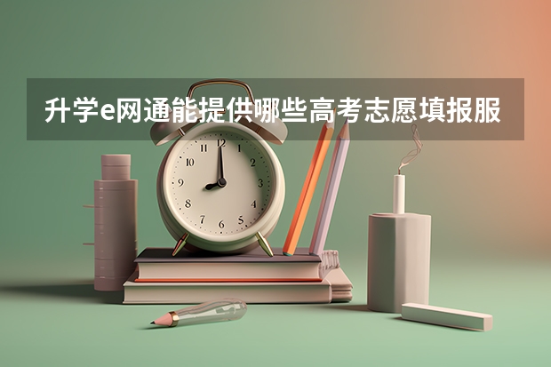 升学e网通能提供哪些高考志愿填报服务？