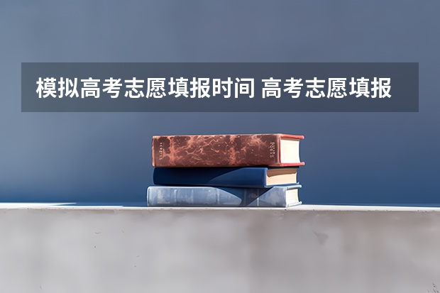 模拟高考志愿填报时间 高考志愿填报时间和截止时间2023
