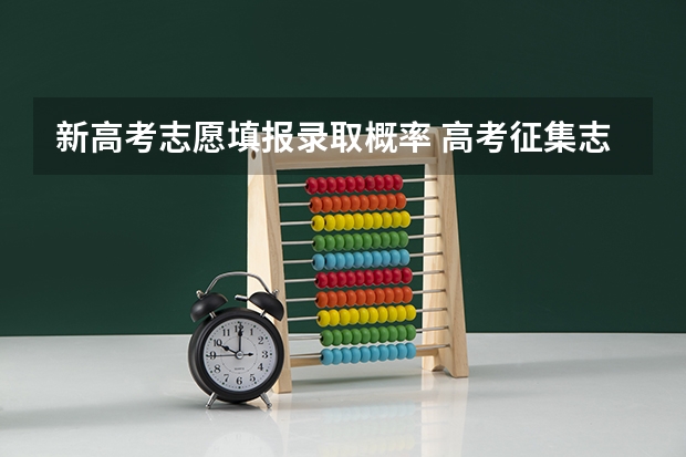 新高考志愿填报录取概率 高考征集志愿录取几率多大