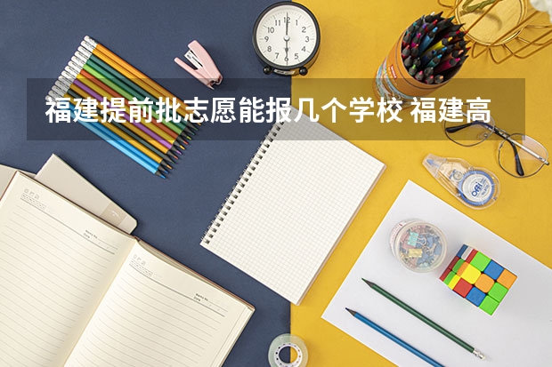 福建提前批志愿能报几个学校 福建高考平行志愿