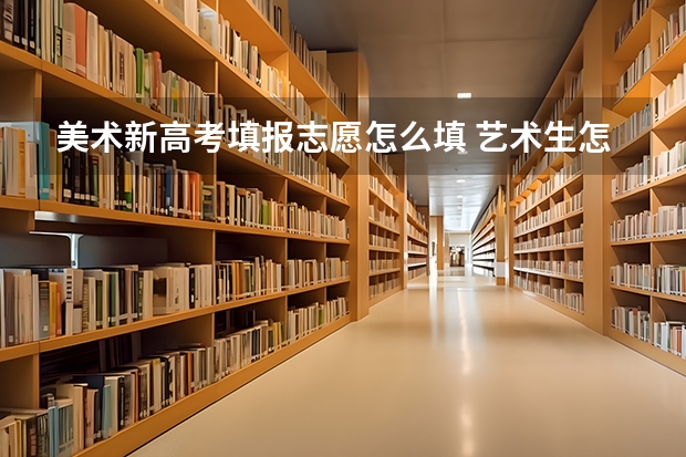 美术新高考填报志愿怎么填 艺术生怎样填报高考志愿