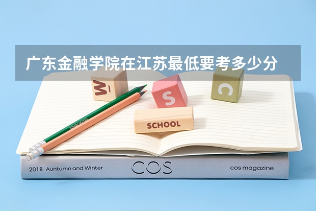 广东金融学院在江苏最低要考多少分
