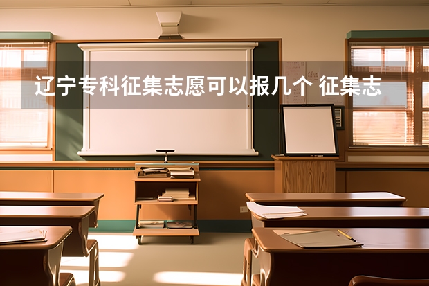 辽宁专科征集志愿可以报几个 征集志愿可以填几个志愿？