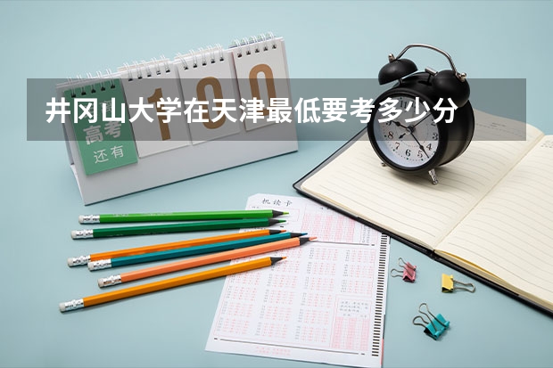 井冈山大学在天津最低要考多少分