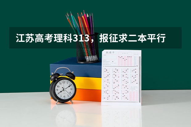 江苏高考理科313，报征求二本平行志愿怎么样？有希望吗？