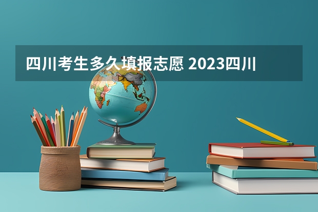 四川考生多久填报志愿 2023四川高考志愿填报时间和截止时间