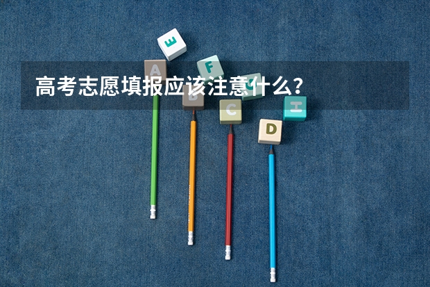 高考志愿填报应该注意什么？