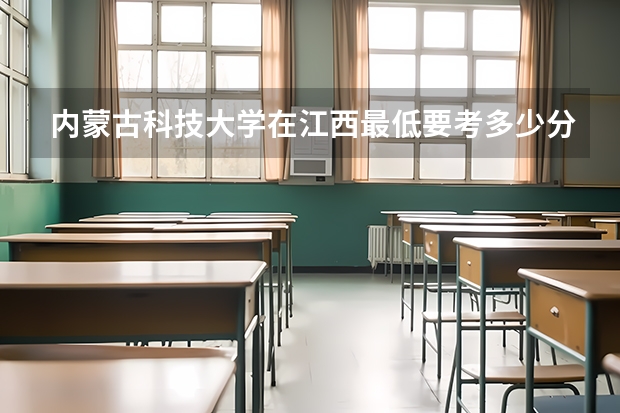 内蒙古科技大学在江西最低要考多少分