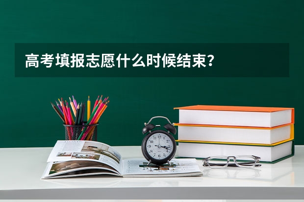 高考填报志愿什么时候结束？