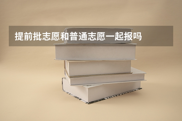 提前批志愿和普通志愿一起报吗
