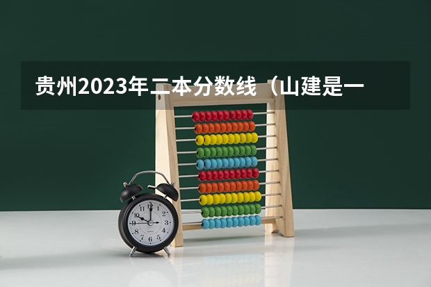 贵州2023年二本分数线(山建是一本还是二本大学)