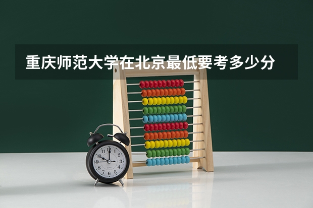 重庆师范大学在北京最低要考多少分