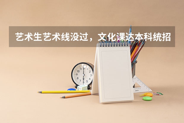 艺术生艺术线没过，文化课达本科统招线，录取志愿时怎么录取